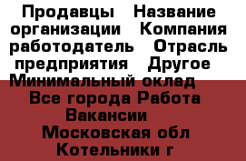 Продавцы › Название организации ­ Компания-работодатель › Отрасль предприятия ­ Другое › Минимальный оклад ­ 1 - Все города Работа » Вакансии   . Московская обл.,Котельники г.